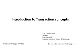Department of Information Technology 1Data base Technologies (ITB4201)
Introduction to Transaction concepts
Dr. C.V. Suresh Babu
Professor
Department of IT
Hindustan Institute of Science & Technology
 
