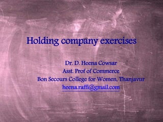 Holding company exercises
Dr. D. Heena Cowsar
Asst. Prof of Commerce
Bon Secours College for Women, Thanjavur
heena.raffi@gmail.com
 