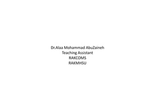 Dr.Alaa Mohammad AbuZaineh
Teaching Assistant
RAKCOMS
RAKMHSU
 