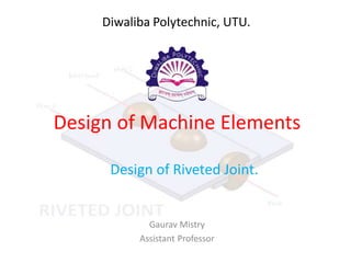 Design of Machine Elements
Design of Riveted Joint.
Gaurav Mistry
Assistant Professor
Diwaliba Polytechnic, UTU.
 