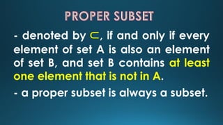 - denoted by ⊂, if and only if every
element of set A is also an element
of set B, and set B contains at least
one element...