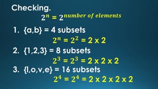 Checking.
𝟐 𝒏
= 𝟐 𝒏𝒖𝒎𝒃𝒆𝒓 𝒐𝒇 𝒆𝒍𝒆𝒎𝒆𝒏𝒕𝒔
1. {a,b} = 4 subsets
𝟐 𝒏
= 𝟐 𝟐
= 2 x 2
2. {1,2,3} = 8 subsets
3. {l,o,v,e} = 16 subse...