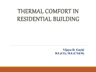 THERMAL COMFORT IN
RESIDENTIAL BUILDING
Vijaya D. Gayki
B.E.(CE), M.E.(CT&M)
 