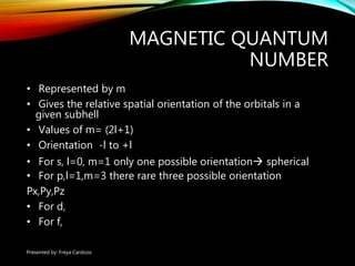 MAGNETIC QUANTUM
NUMBER
• Represented by m
• Gives the relative spatial orientation of the orbitals in a
given subhell
• V...