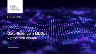 Data Science a MLOps
v prostředí cloudu
Tomáš Karella Září 2020
 