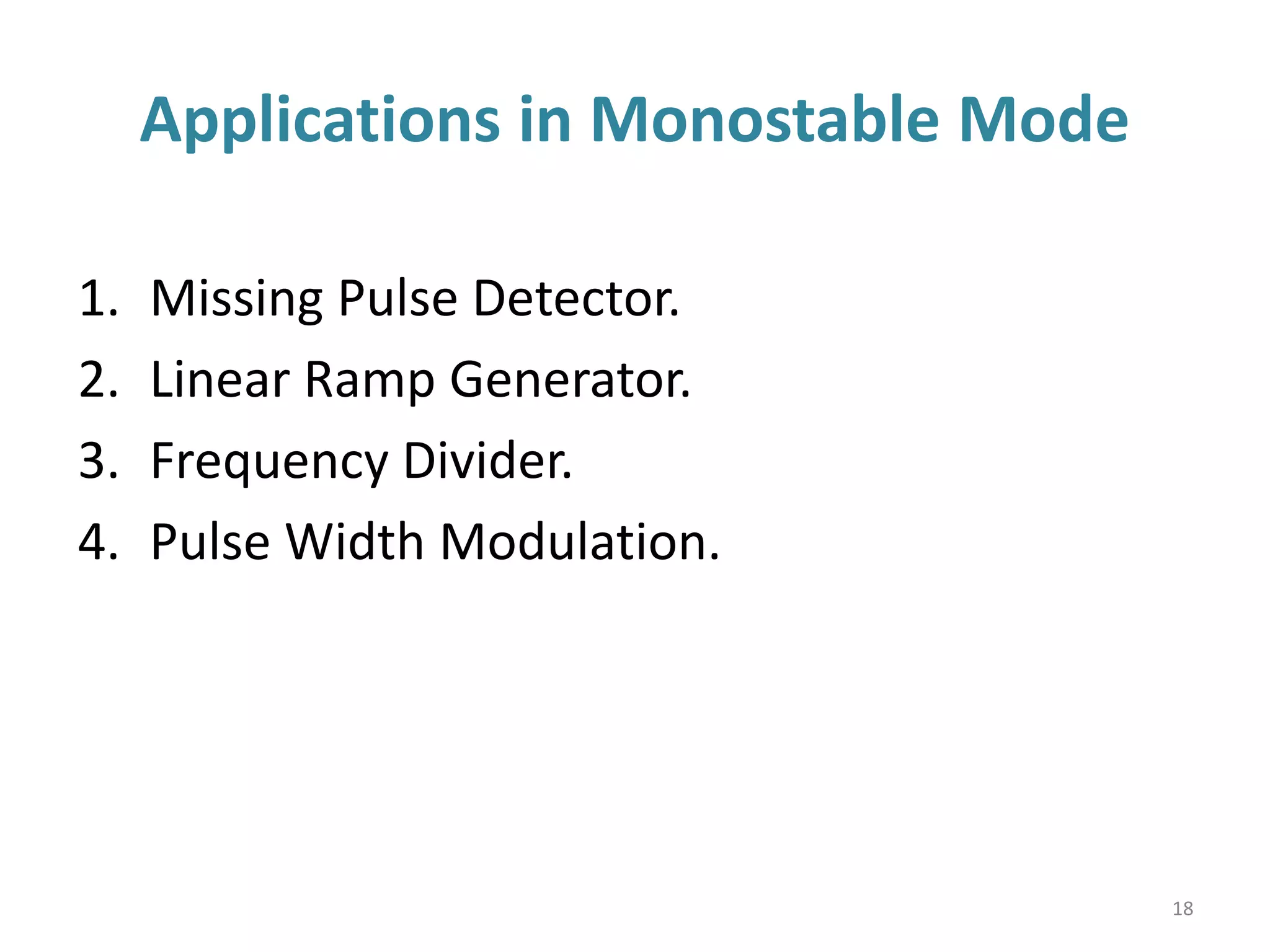 Applications in Monostable Mode
1. Missing Pulse Detector.
2. Linear Ramp Generator.
3. Frequency Divider.
4. Pulse Width Modulation.
18
 