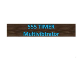 555 TIMER
Multivibtrator
1
 
