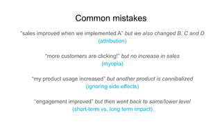Common mistakes
“sales improved when we implemented A” but we also changed B, C and D
(attribution)
“more customers are cl...