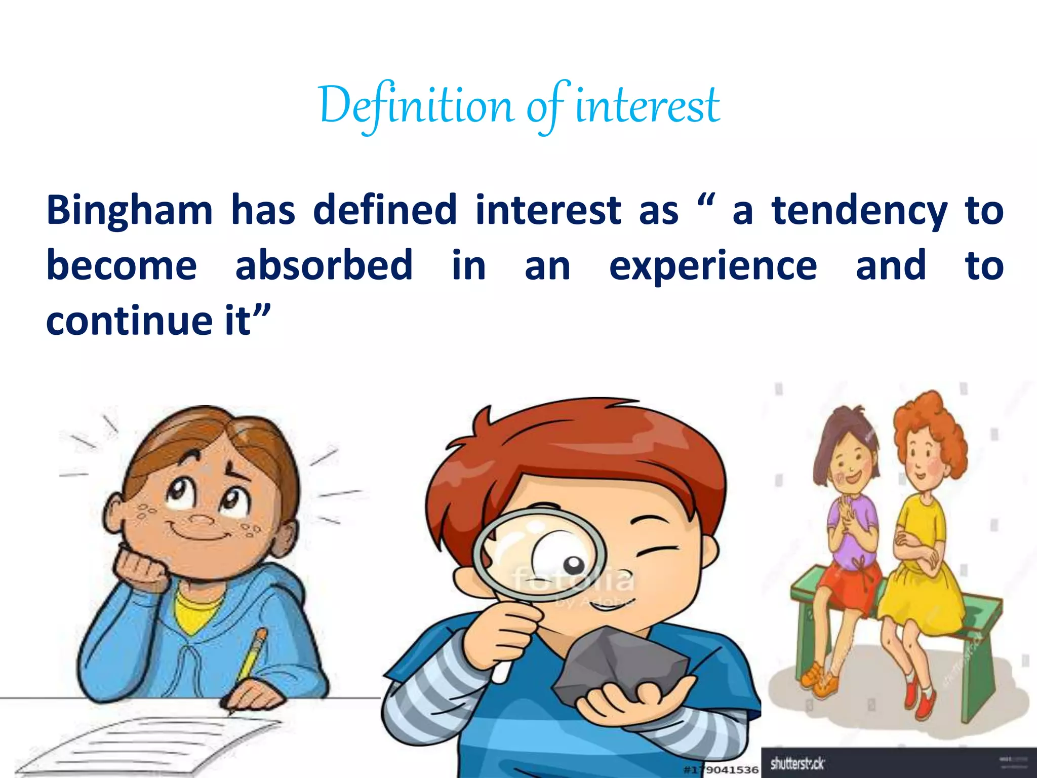 Definition of interest
Bingham has defined interest as “ a tendency to
become absorbed in an experience and to
continue it”
 