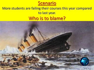 Scenario
More students are failing their courses this year compared
to last year.
Who is to blame?
 