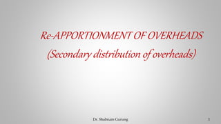 Dr. Shabnam Gurung 1
Re-APPORTIONMENT OF OVERHEADS
(Secondary distribution of overheads)
 