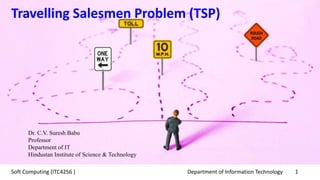 Department of Information Technology 1Soft Computing (ITC4256 )
Dr. C.V. Suresh Babu
Professor
Department of IT
Hindustan Institute of Science & Technology
Travelling Salesmen Problem (TSP)
 
