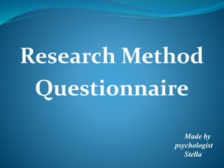 Research Method
Questionnaire
Made by
psychologist
Stella
 