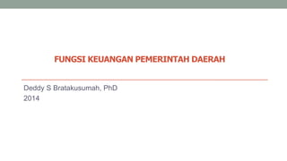 FUNGSI KEUANGAN PEMERINTAH DAERAH
Deddy S Bratakusumah, PhD
2014
 