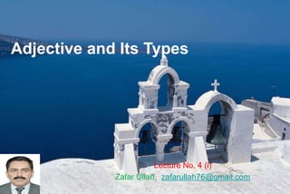 Adjective and Its Types
Lecture No. 4 (i)
Zafar Ullah, zafarullah76@gmail.com
 