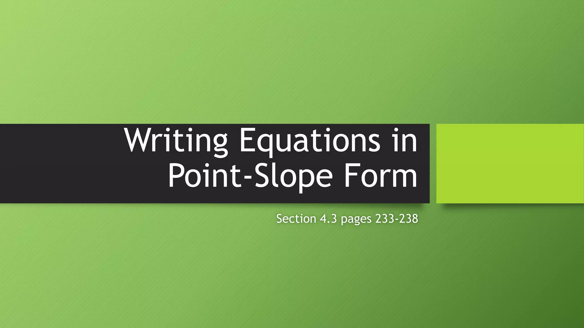 Writing Equations in
Point-Slope Form
Section 4.3 pages 233-238