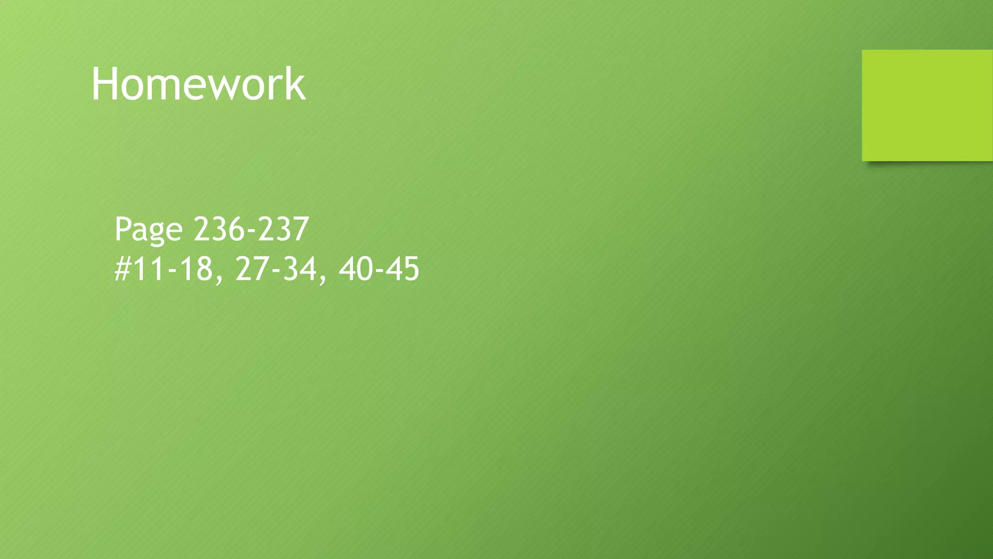 Homework
Page 236-237
#11-18, 27-34, 40-45