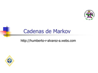 Cadenas de Markov
http://humberto-r-alvarez-a.webs.com
 