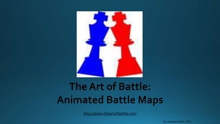 The Art of Battle:
Animated Battle Maps
http://www.theartofbattle.com
By Jonathan Webb, 2010
 