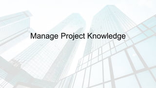 Manage Project Knowledge
 