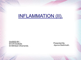 INFLAMMATION (II).
GUIDED BY :
Dr.S.R.Godbole.
Dr.Mithilesh Dhamande.
Presented By:
Apurva Deshmukh.
 