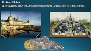 Spain’s success against the Aztecs and Incas rekindled European interest in the Americas.
 