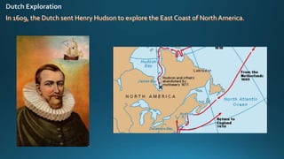 In 1609, the Dutch sent Henry Hudson to explore the East Coast of North America.
 