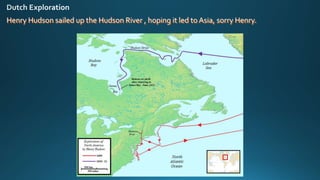 Henry Hudson sailed up the Hudson River , hoping it led to Asia, sorry Henry.
 