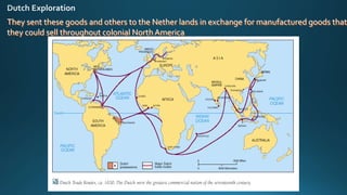 They sent these goods and others to the Nether lands in exchange for manufactured goods that
they could sell throughout colonial North America
 