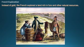 Instead of gold, the French explored a land rich in furs and other natural resources.
 