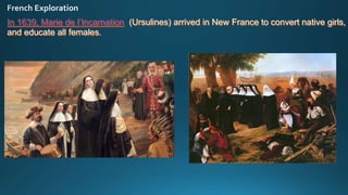 In 1639, Marie de l’Incarnation (Ursulines) arrived in New France to convert native girls,
and educate all females.
 