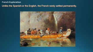 Unlike the Spanish-or the English, the French rarely settled permanently.
 