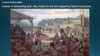 Instead of demanding land, they traded for the furs trapped by Native Americans.
 
