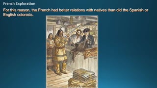 For this reason, the French had better relations with natives than did the Spanish or
English colonists.
 