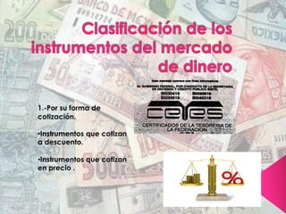 1.-Por su forma de
cotización.
• Instrumentos que cotizan
a descuento.
• Instrumentos que cotizan
en precio .
 