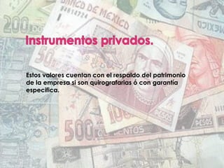 Estos valores cuentan con el respaldo del patrimonio
de la empresa si son quirografarias ó con garantía
especifica.
 