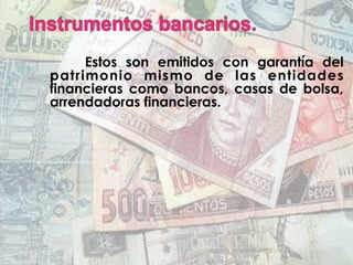 Estos son emitidos con garantía del
patrimonio mismo de las entidades
financieras como bancos, casas de bolsa,
arrendadoras financieras.
 