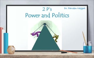Dr. Parveen Nagpal
2 P’s
Power and Politics
 