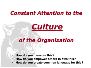 Constant Attention to the

            Culture
    of the Organization

• How do you measure this?
• How do you empower others to own this?
• How do you create common language for this?
 