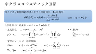 多クラスロジスティック回帰
多クラス分類問題におけるクラス事後確率（4.2節参照）
活性：
今回も同様に最尤法でパラメータwを決定
・尤度関数 ・yの微分
・交差エントロピー誤差関数
 