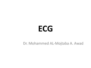 ECG
Dr. Mohammed AL-Mojtaba A. Awad
 