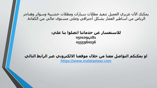 ‫وهن‬ ‫وسواتر‬ ‫خشبية‬ ‫ومظالت‬ ‫سيارات‬ ‫مظالت‬ ‫تنفيذ‬ ‫العميل‬ ‫عزيزي‬ ‫اآلن‬ ‫يمكنك‬‫اجر‬
‫الكفاءة‬ ‫من‬ ‫عالي‬ ‫مستوى‬ ‫وعلى‬ ‫أحترافي‬ ‫بشكل‬ ‫العمار‬ ‫اساطير‬ ‫من‬ ‫الرياض‬.
‫علي‬ ‫بنا‬ ‫اتصلوا‬ ‫خدماتنا‬ ‫عن‬ ‫لالستفسار‬:
0501094281
0555960236
‫الت‬ ‫الرابط‬ ‫عبر‬ ‫االلكتروني‬ ‫موقعنا‬ ‫خالل‬ ‫من‬ ‫معنا‬ ‫التواصل‬ ‫يمكنكم‬ ‫او‬‫الي‬
https://www.mzlatasteer.com
 