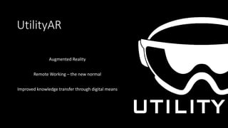 UtilityAR
Augmented Reality
Remote Working – the new normal
Improved knowledge transfer through digital means
 