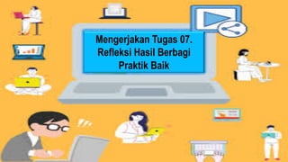 Mengerjakan Tugas 07.
Refleksi Hasil Berbagi
Praktik Baik
 