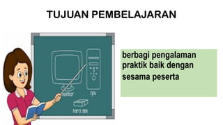 TUJUAN PEMBELAJARAN
berbagi pengalaman
praktik baik dengan
sesama peserta
 