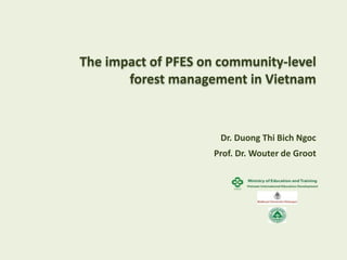 The impact of PFES on community-level
forest management in Vietnam
Dr. Duong Thi Bich Ngoc
Prof. Dr. Wouter de Groot
 