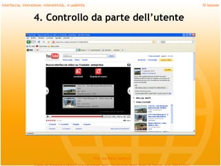 Interfaccia, interazione, interattività… e usabilità                             IV lezione


                   4. Controllo da parte dell’utente




                                                       Prof.ssa Daria Santucci
 