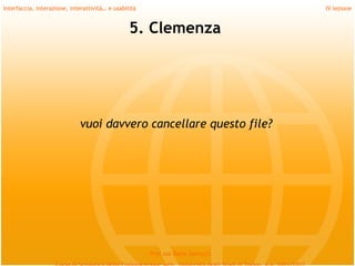 Interfaccia, interazione, interattività… e usabilità                             IV lezione


                                                 5. Clemenza




                              vuoi davvero cancellare questo file?




                                                       Prof.ssa Daria Santucci
 