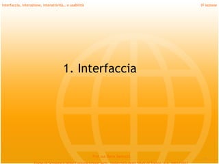 Interfaccia, interazione, interattività… e usabilità                             IV lezione




                                      1. Interfaccia




                                                       Prof.ssa Daria Santucci
                                                                                   *
 