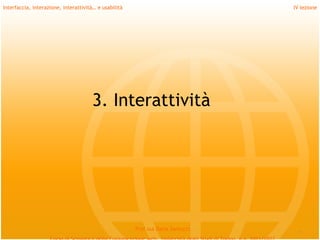 Interfaccia, interazione, interattività… e usabilità                             IV lezione




                                      3. Interattività




                                                       Prof.ssa Daria Santucci
                                                                                   *
 
